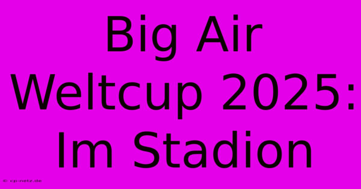 Big Air Weltcup 2025: Im Stadion