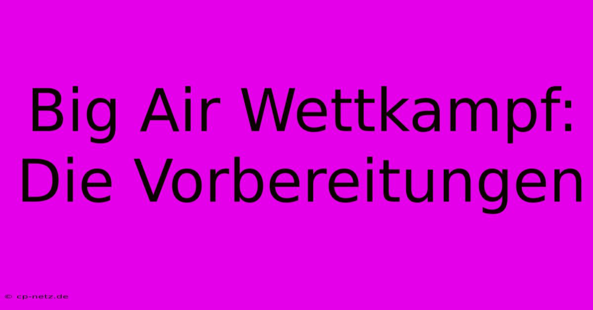 Big Air Wettkampf: Die Vorbereitungen