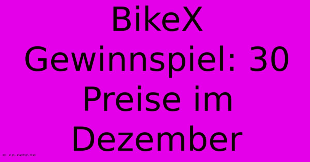 BikeX Gewinnspiel: 30 Preise Im Dezember