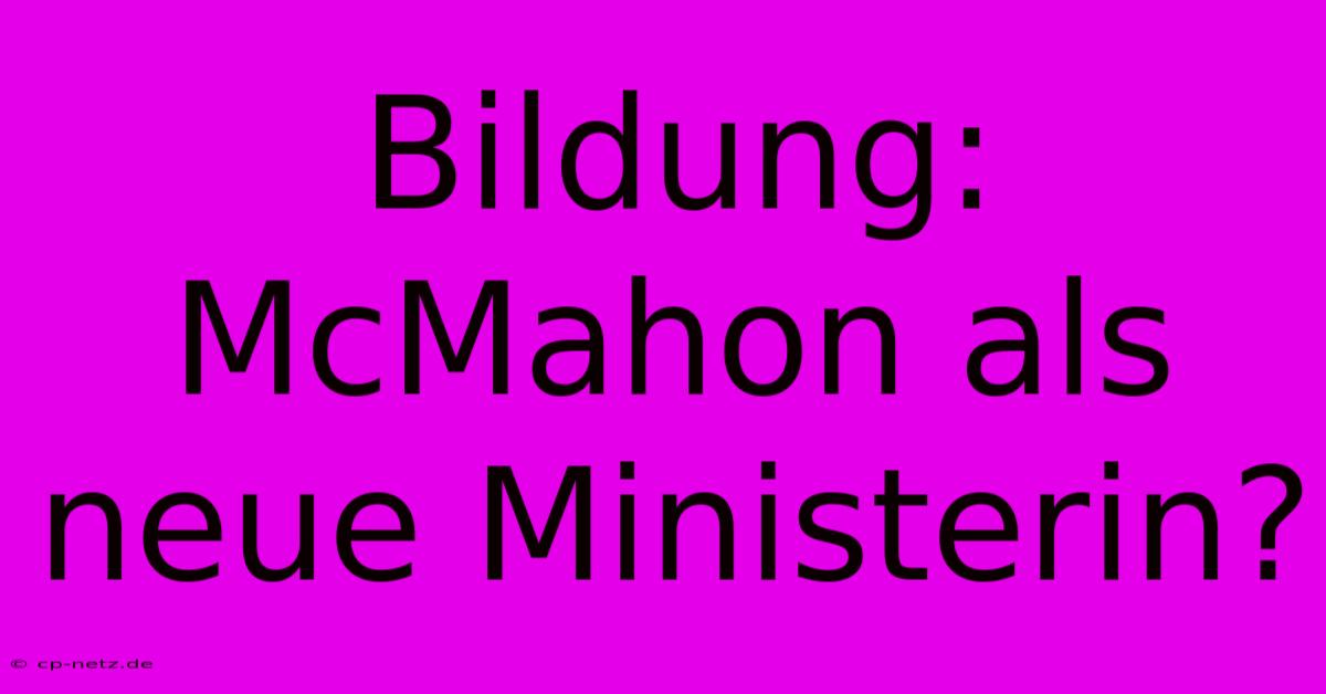 Bildung: McMahon Als Neue Ministerin?