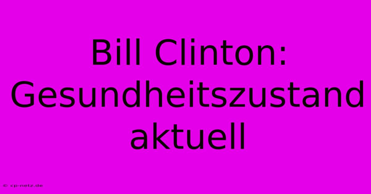 Bill Clinton: Gesundheitszustand Aktuell