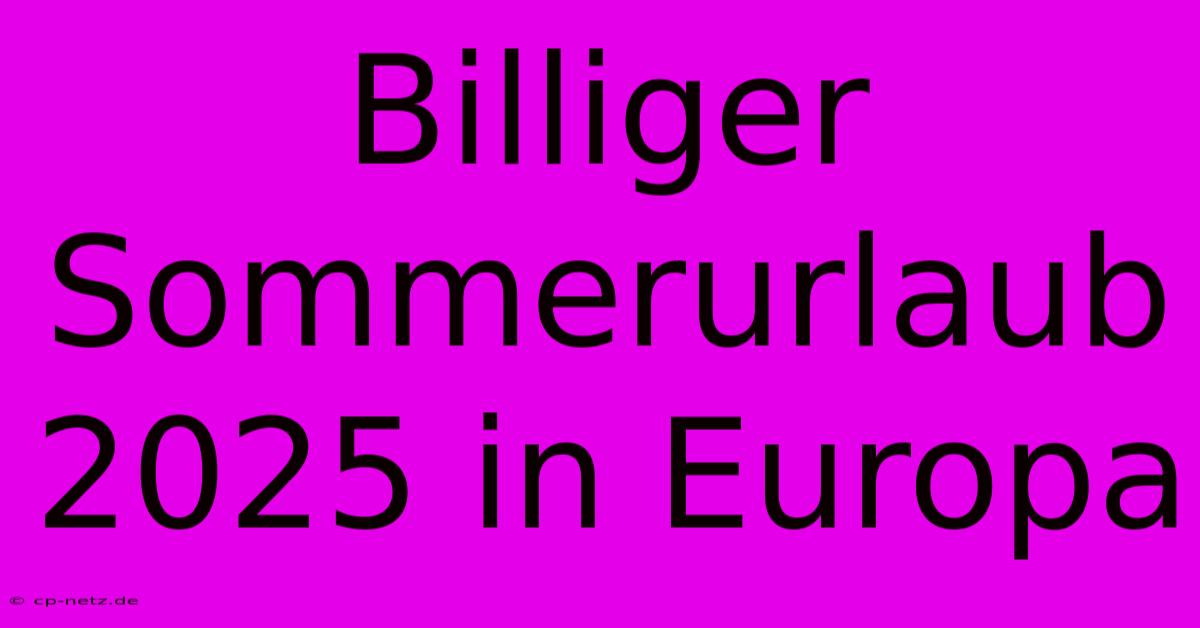 Billiger Sommerurlaub 2025 In Europa