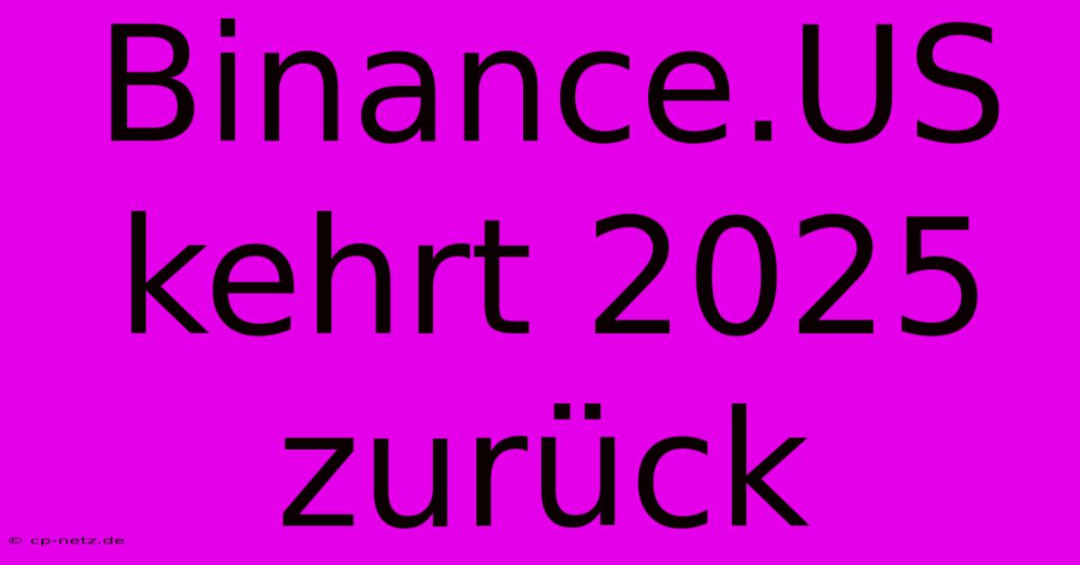 Binance.US Kehrt 2025 Zurück