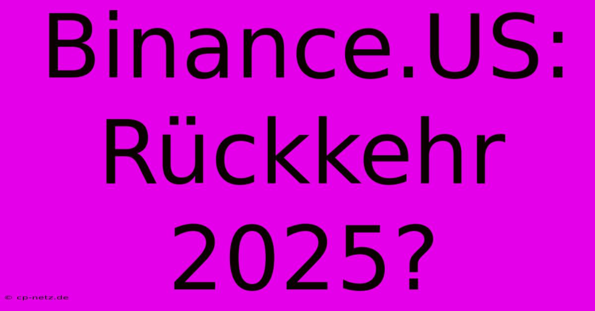 Binance.US: Rückkehr 2025?