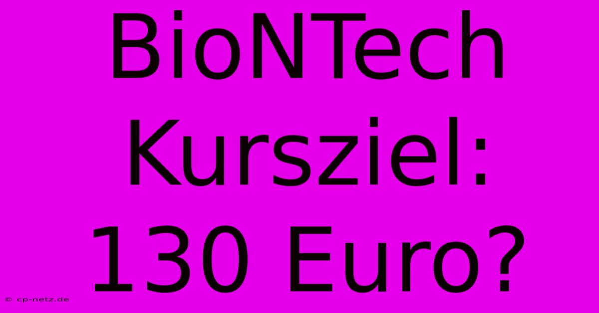 BioNTech Kursziel:  130 Euro?