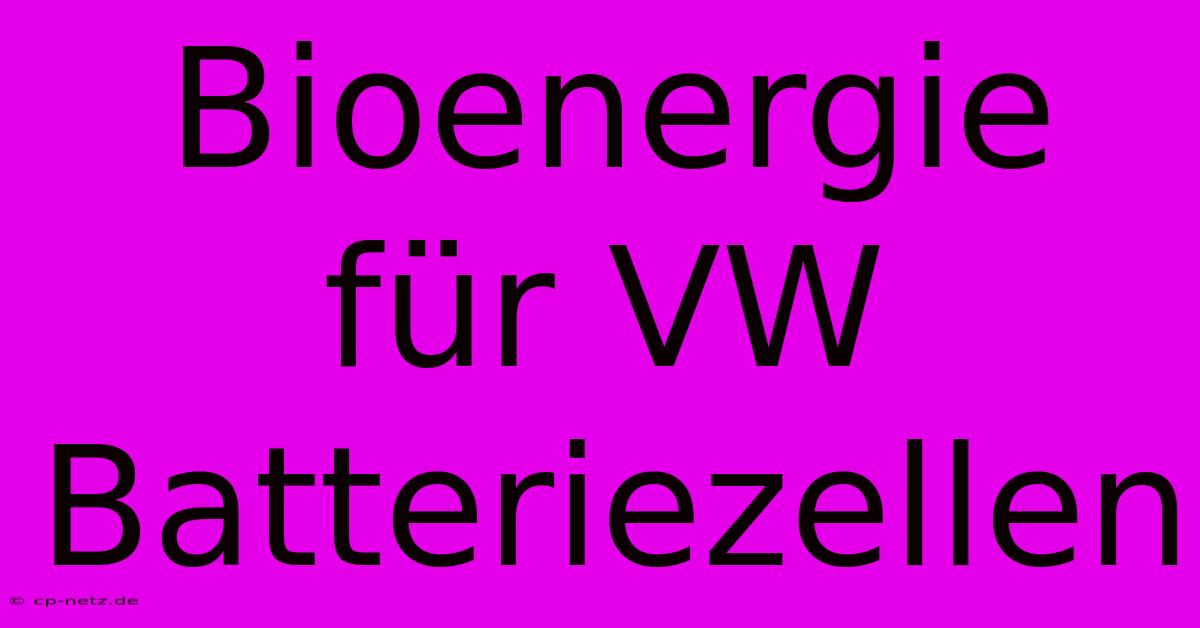 Bioenergie Für VW Batteriezellen