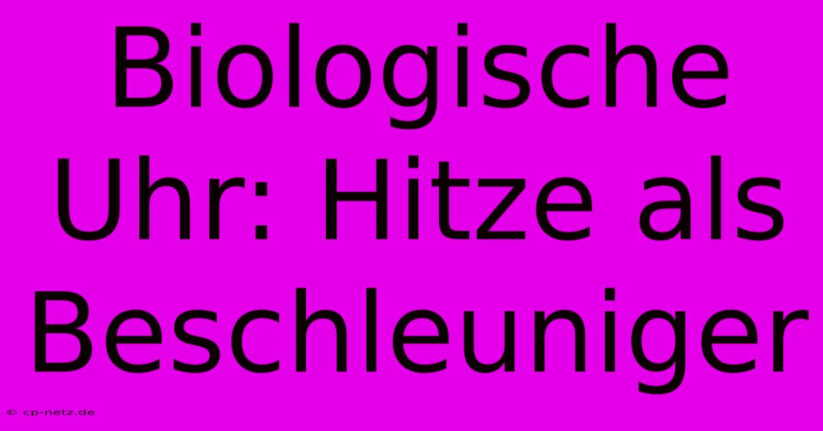 Biologische Uhr: Hitze Als Beschleuniger