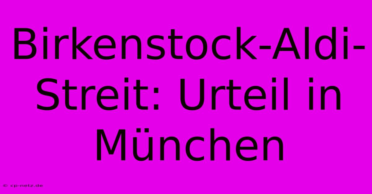 Birkenstock-Aldi-Streit: Urteil In München