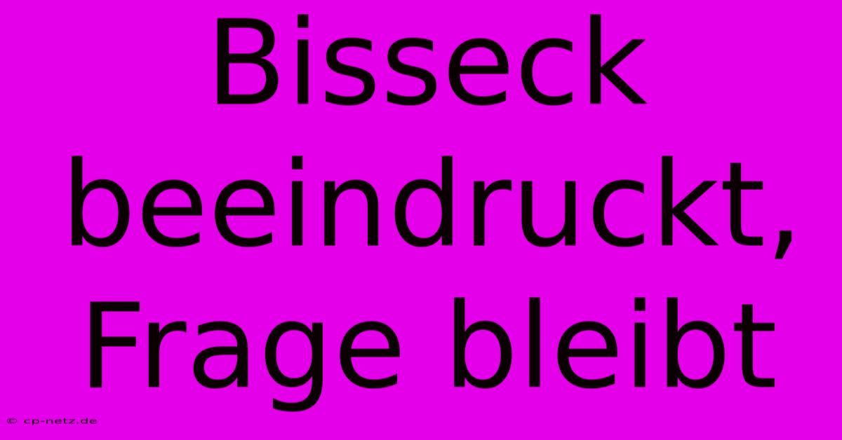 Bisseck Beeindruckt, Frage Bleibt