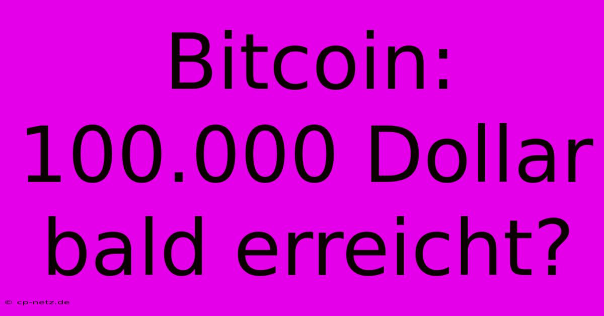 Bitcoin: 100.000 Dollar Bald Erreicht?