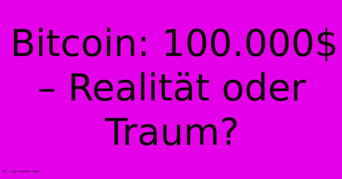 Bitcoin: 100.000$ – Realität Oder Traum?