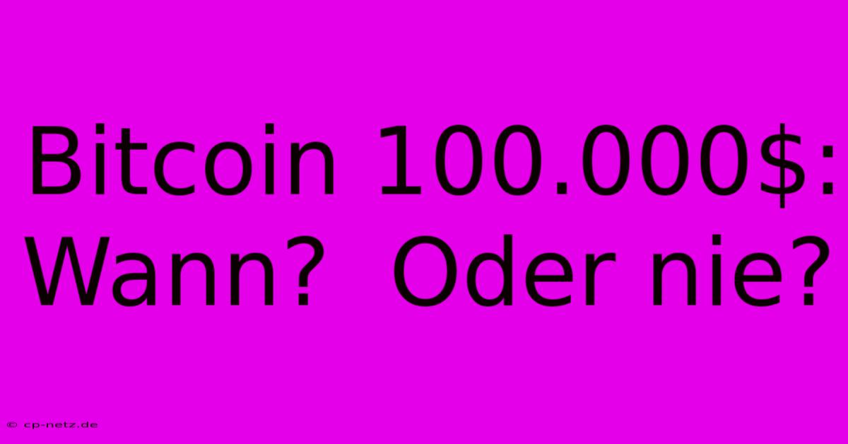 Bitcoin 100.000$:  Wann?  Oder Nie?