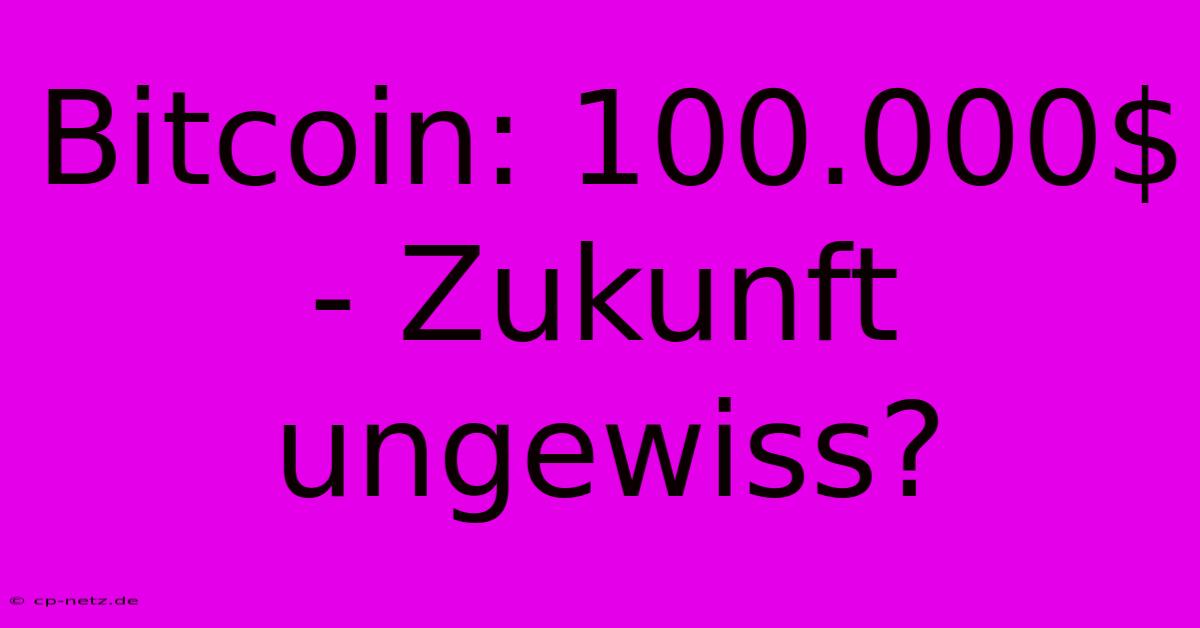 Bitcoin: 100.000$ - Zukunft Ungewiss?