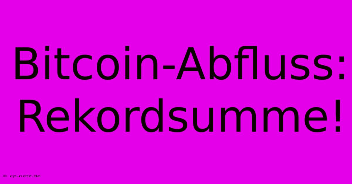 Bitcoin-Abfluss: Rekordsumme!