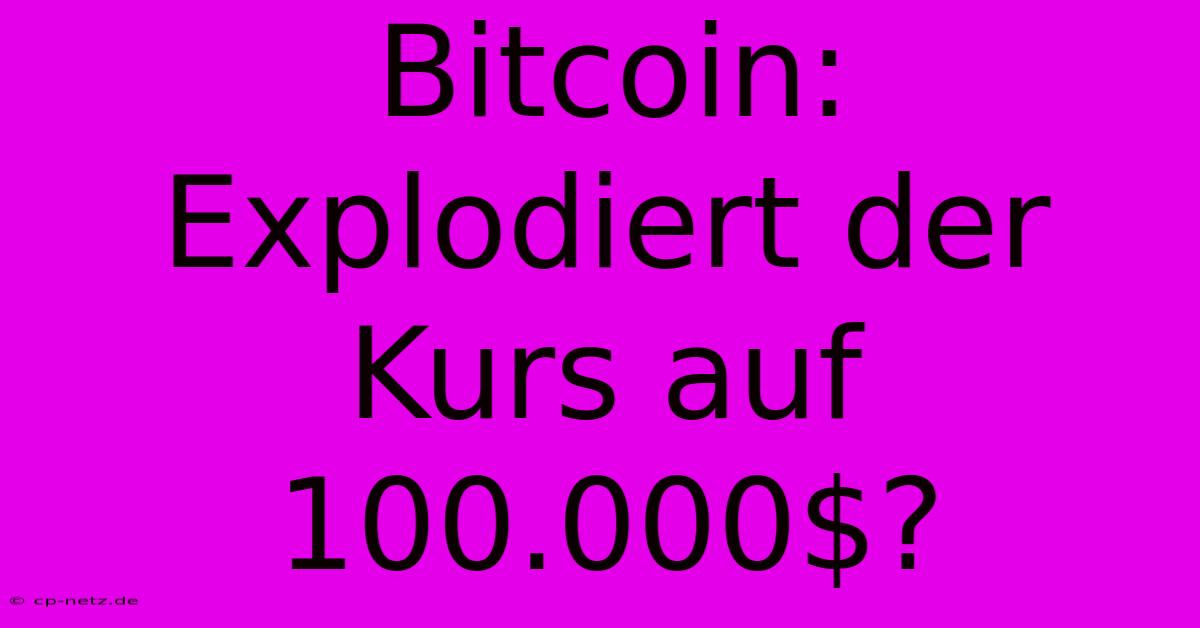 Bitcoin: Explodiert Der Kurs Auf 100.000$?