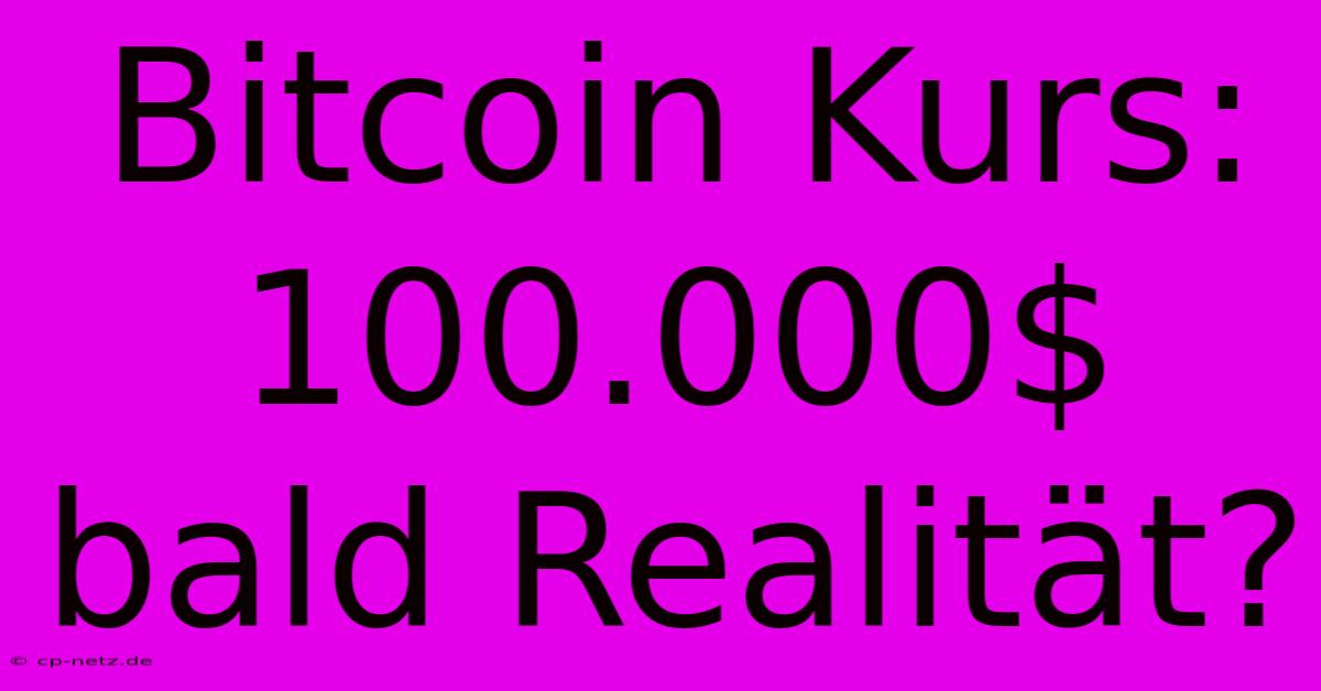 Bitcoin Kurs: 100.000$ Bald Realität?