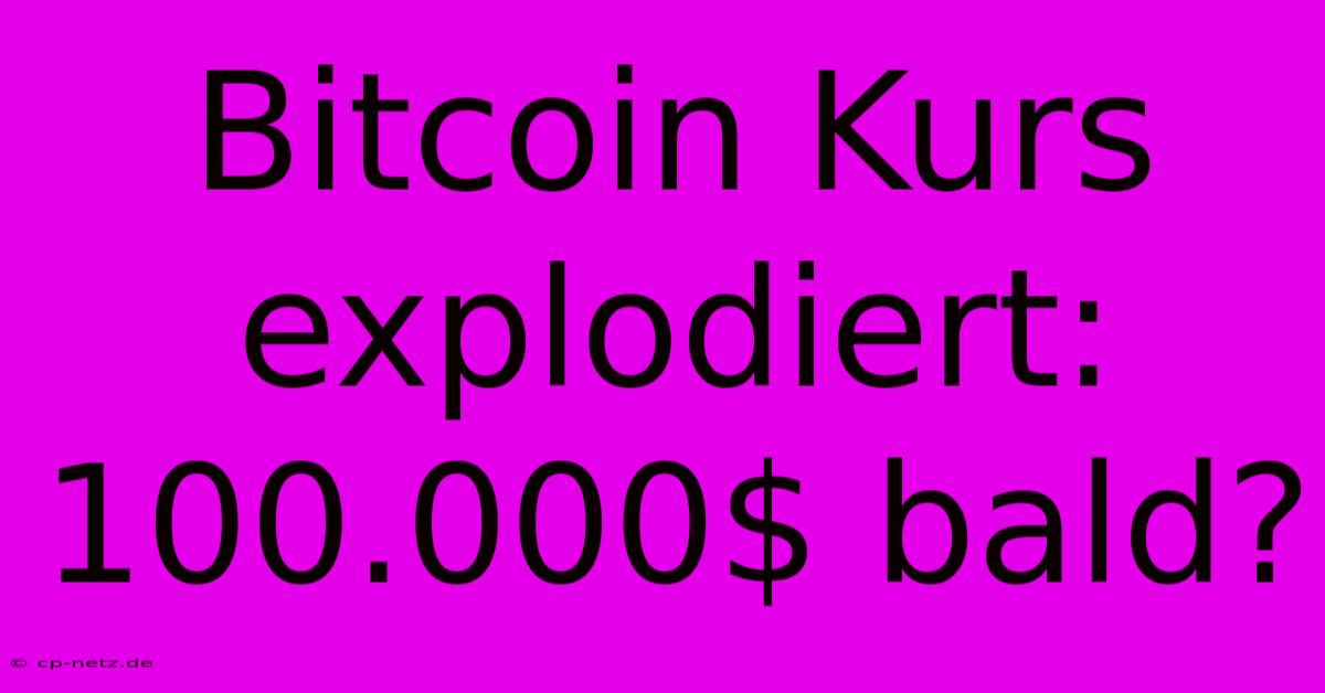 Bitcoin Kurs Explodiert: 100.000$ Bald?