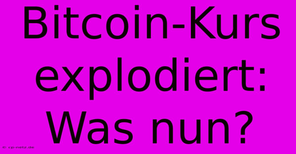 Bitcoin-Kurs Explodiert: Was Nun?