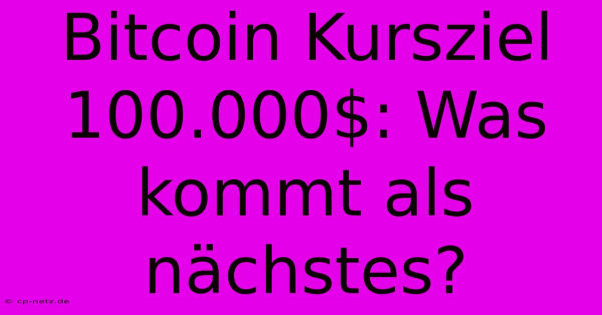 Bitcoin Kursziel 100.000$: Was Kommt Als Nächstes?