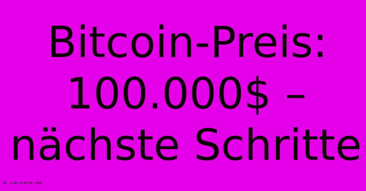 Bitcoin-Preis: 100.000$ – Nächste Schritte