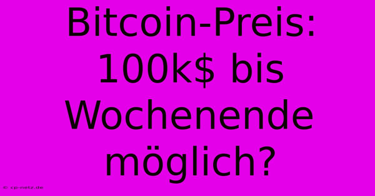 Bitcoin-Preis: 100k$ Bis Wochenende Möglich?