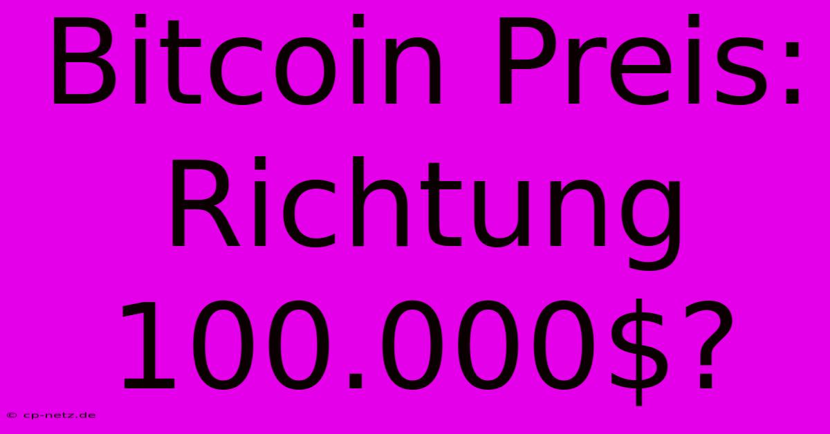 Bitcoin Preis: Richtung 100.000$?