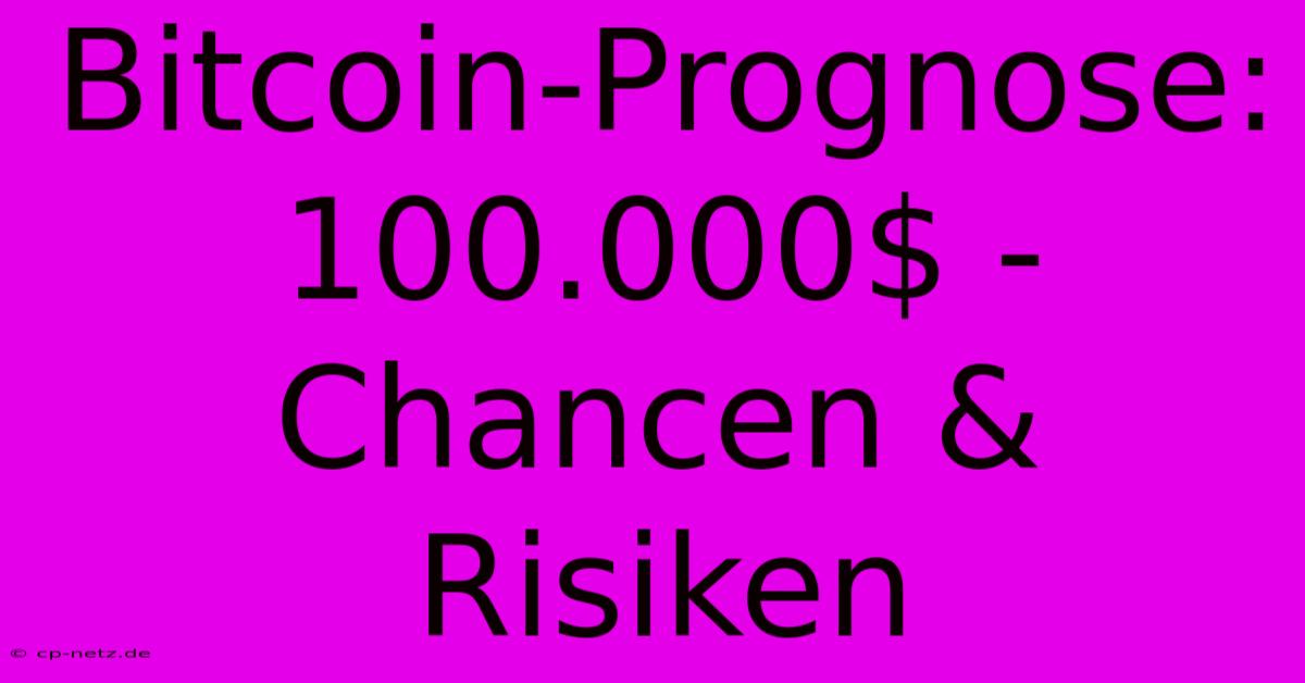 Bitcoin-Prognose:  100.000$ - Chancen & Risiken