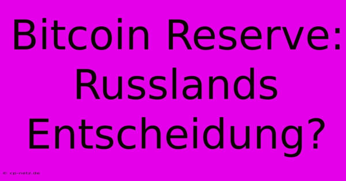 Bitcoin Reserve: Russlands Entscheidung?