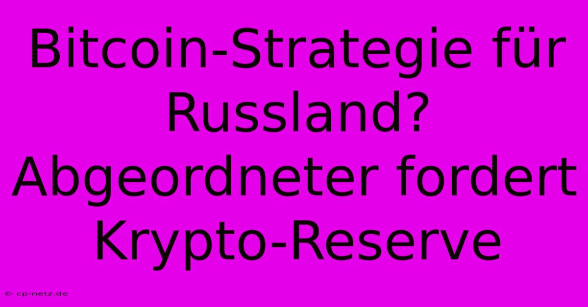 Bitcoin-Strategie Für Russland?  Abgeordneter Fordert Krypto-Reserve