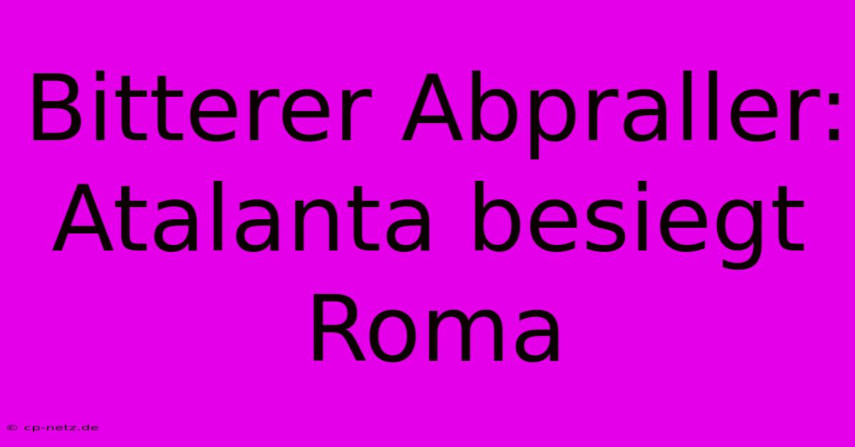 Bitterer Abpraller: Atalanta Besiegt Roma