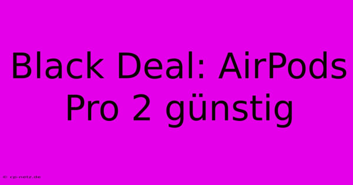 Black Deal: AirPods Pro 2 Günstig