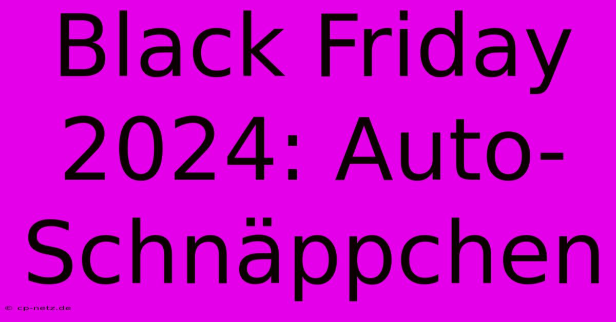 Black Friday 2024: Auto-Schnäppchen