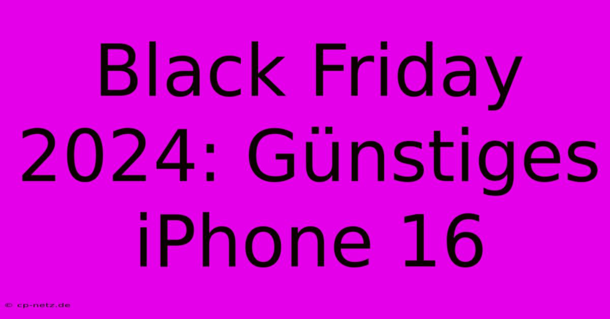 Black Friday 2024: Günstiges IPhone 16