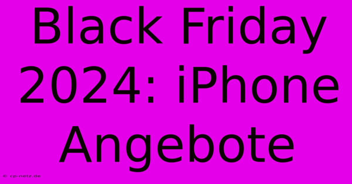 Black Friday 2024: IPhone Angebote