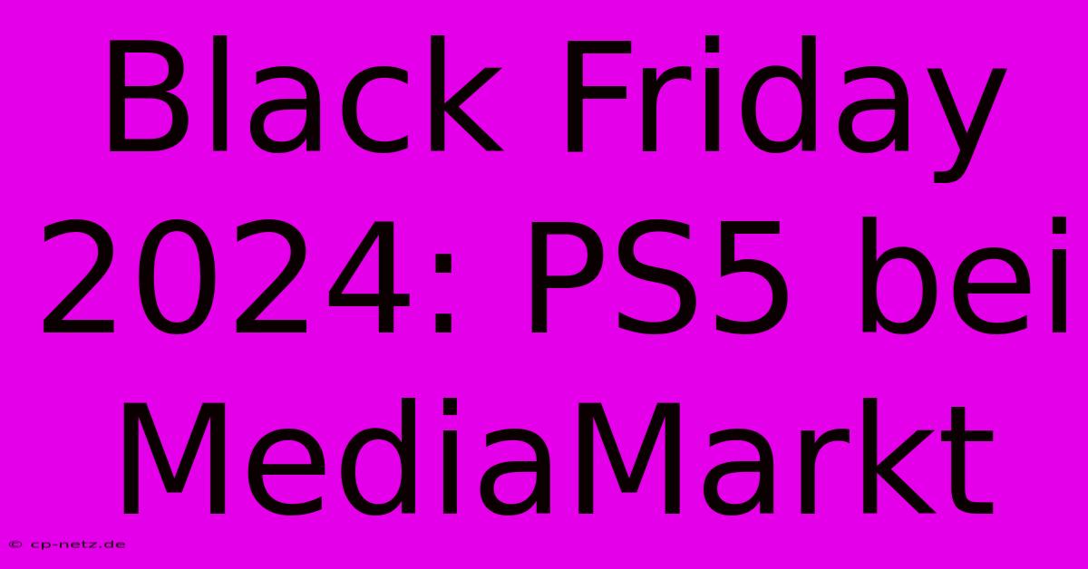 Black Friday 2024: PS5 Bei MediaMarkt