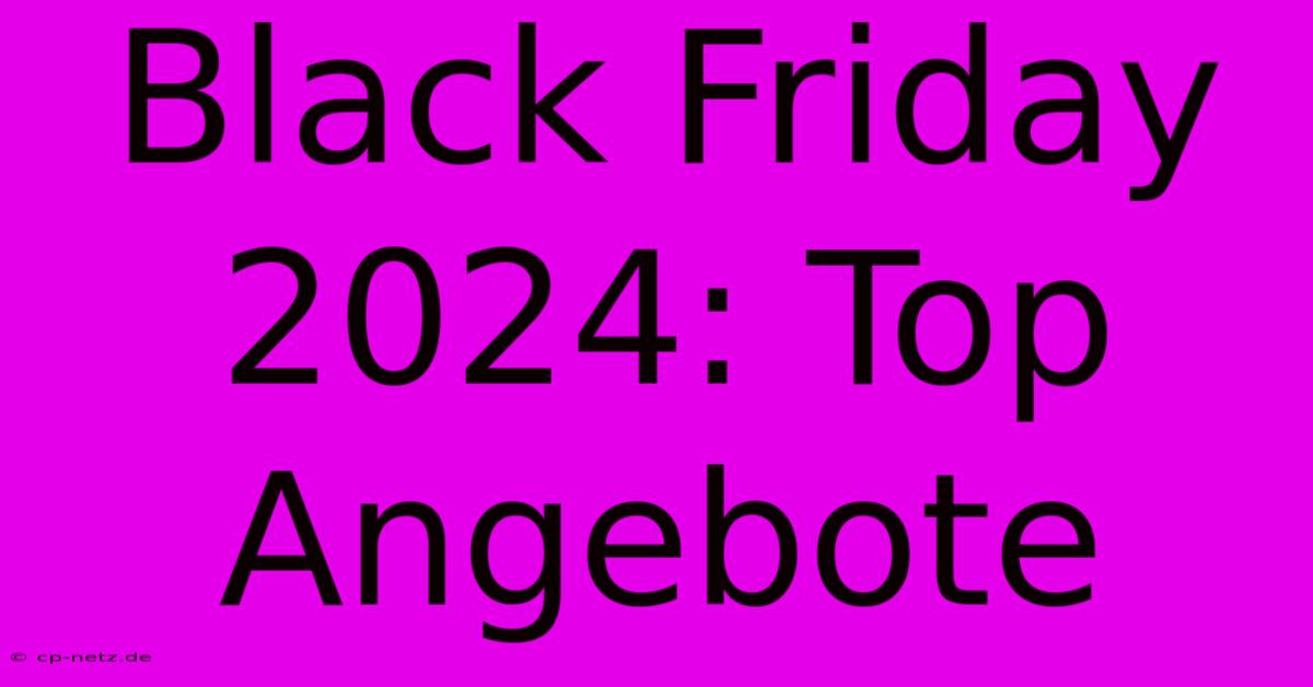 Black Friday 2024: Top Angebote