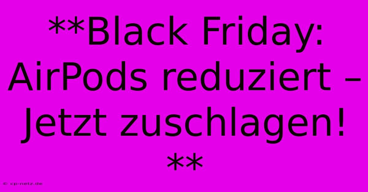 **Black Friday: AirPods Reduziert – Jetzt Zuschlagen!**