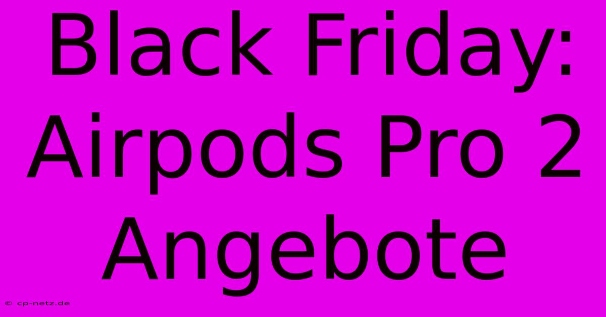 Black Friday: Airpods Pro 2 Angebote