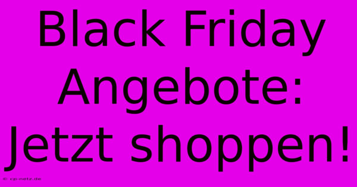 Black Friday Angebote: Jetzt Shoppen!