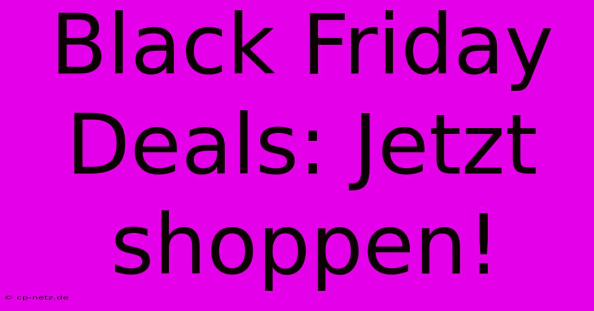 Black Friday Deals: Jetzt Shoppen!