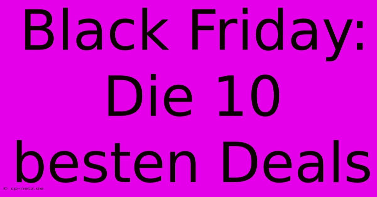 Black Friday: Die 10 Besten Deals