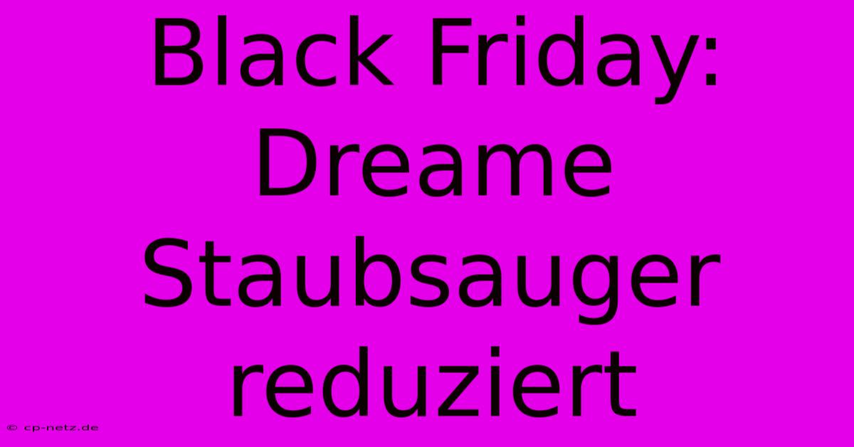 Black Friday: Dreame Staubsauger Reduziert