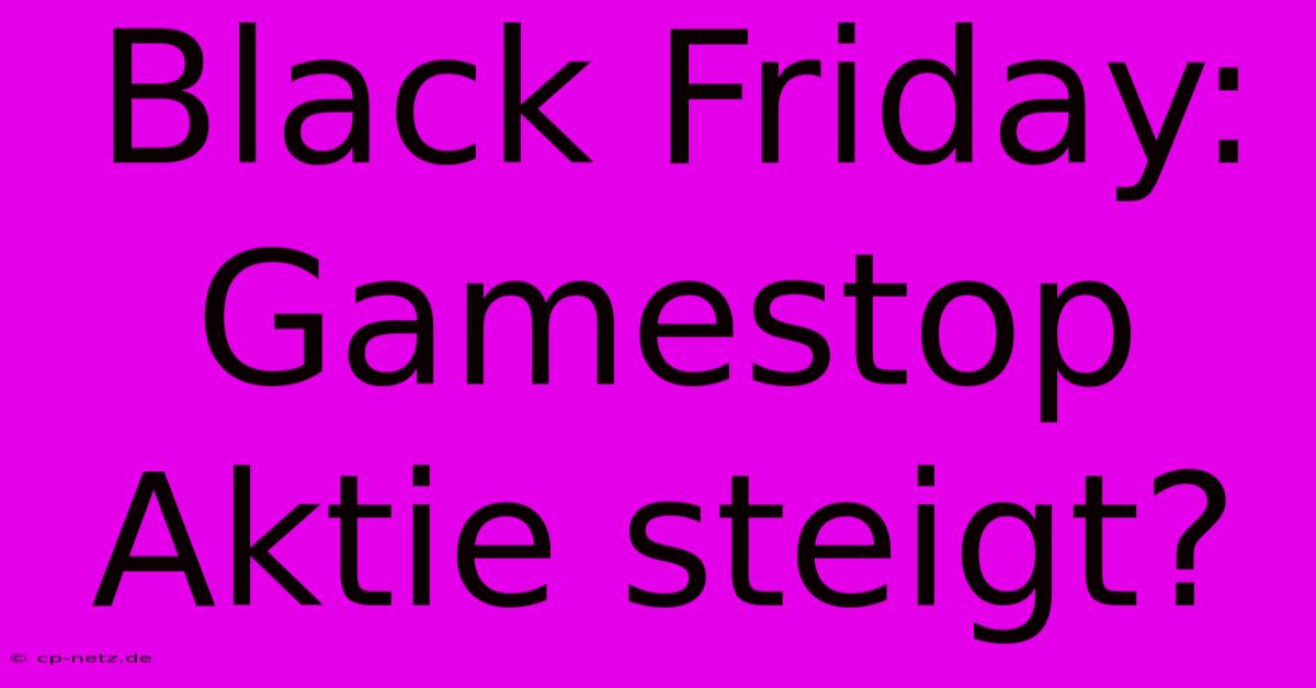 Black Friday: Gamestop Aktie Steigt?