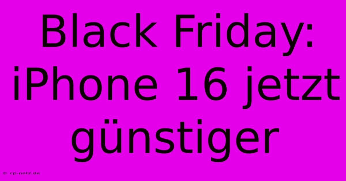 Black Friday: IPhone 16 Jetzt Günstiger