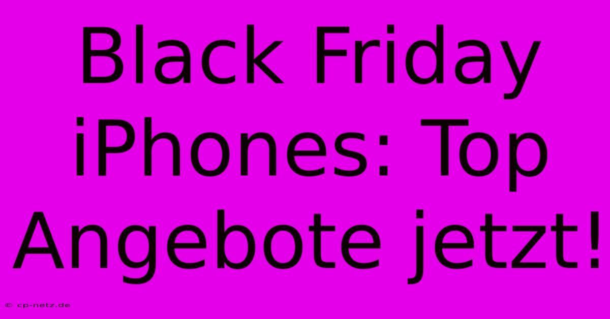 Black Friday IPhones: Top Angebote Jetzt!