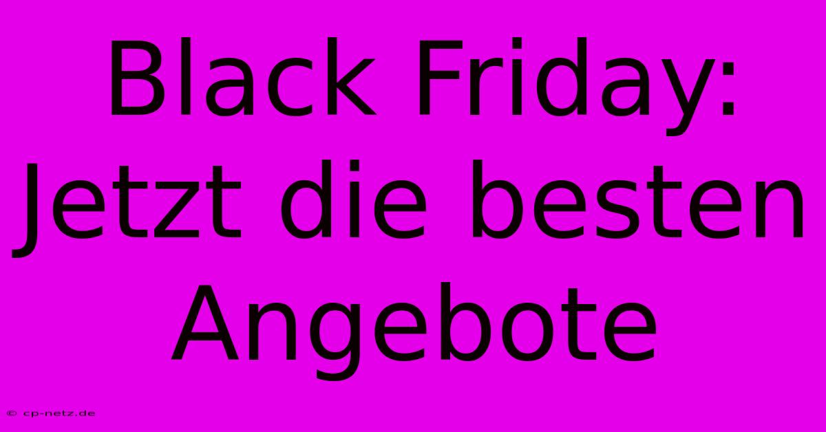 Black Friday: Jetzt Die Besten Angebote