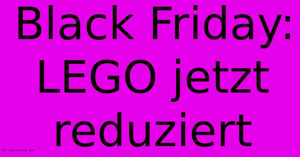 Black Friday: LEGO Jetzt Reduziert