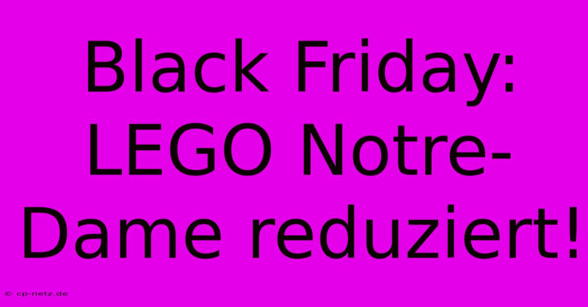 Black Friday: LEGO Notre-Dame Reduziert!