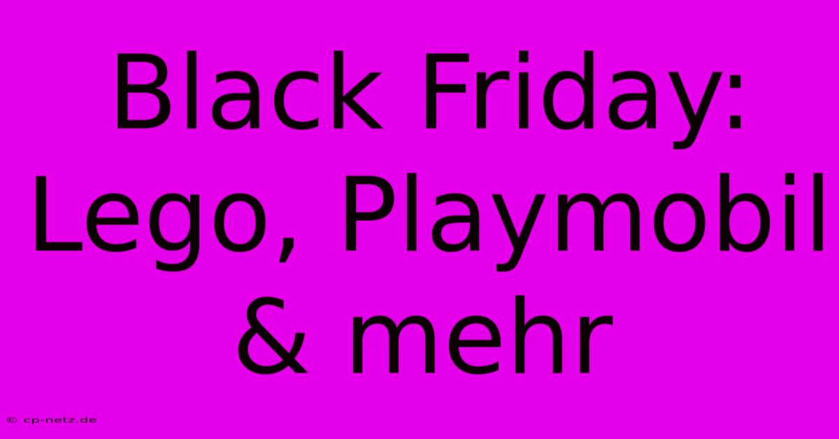 Black Friday: Lego, Playmobil & Mehr