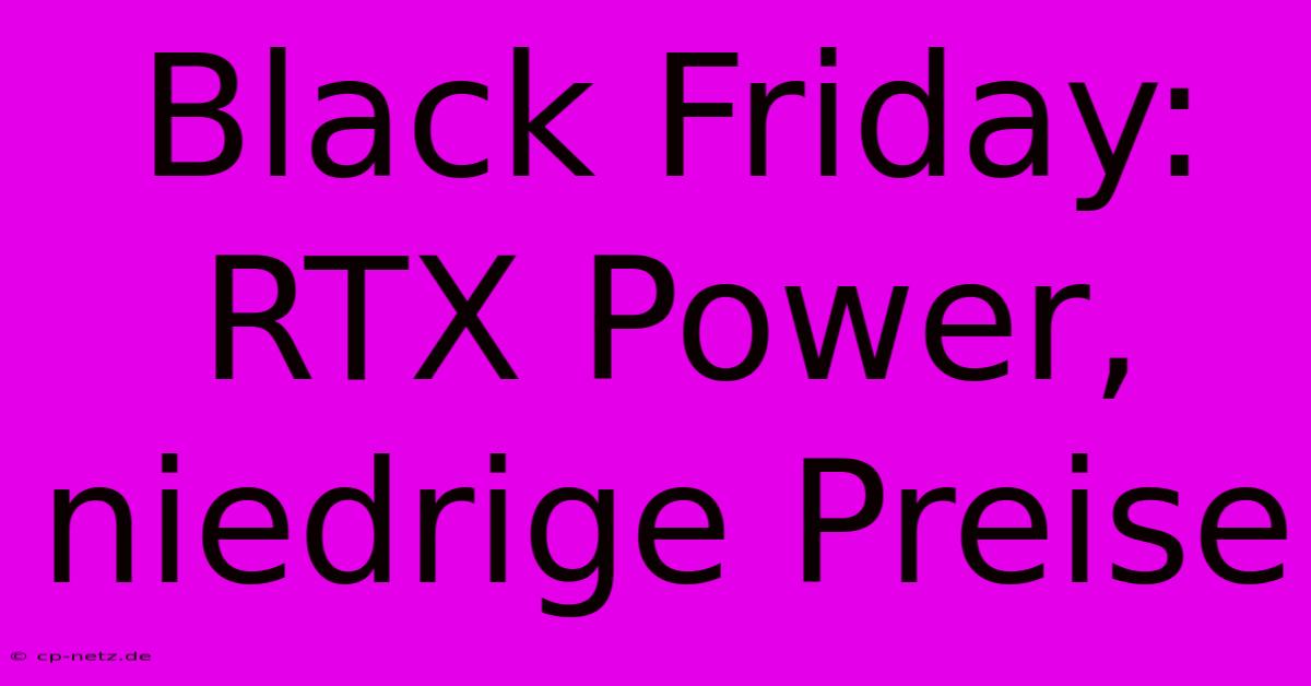 Black Friday: RTX Power, Niedrige Preise